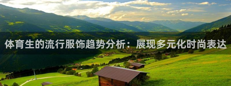 风暴娱乐独家.一键进入游戏.中国：体育生的流行服饰趋势分析：展现多元化时尚表达